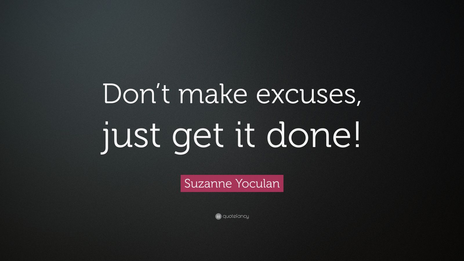 Suzanne Yoculan Quote: “Don’t make excuses, just get it done!” (9 ...