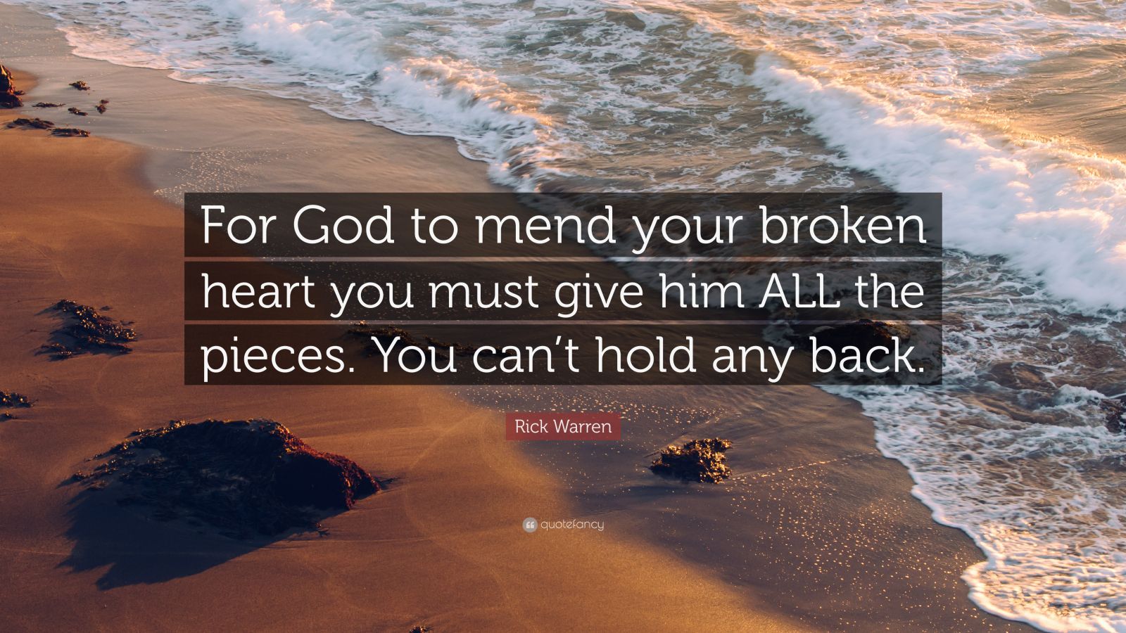 Rick Warren Quote: “For God to mend your broken heart you must give him ...