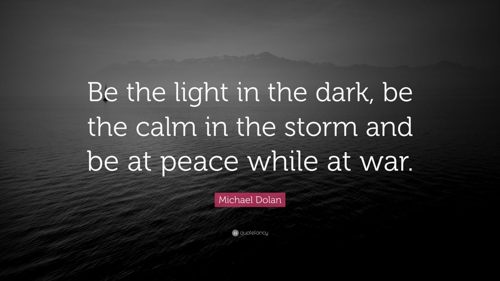 Michael Dolan Quote “Be the light in the dark, be the calm in the