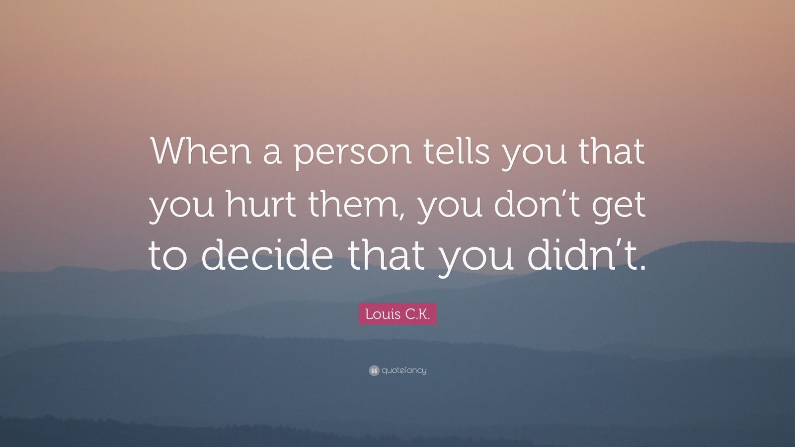 Louis C.K. Quote “When a person tells you that you hurt
