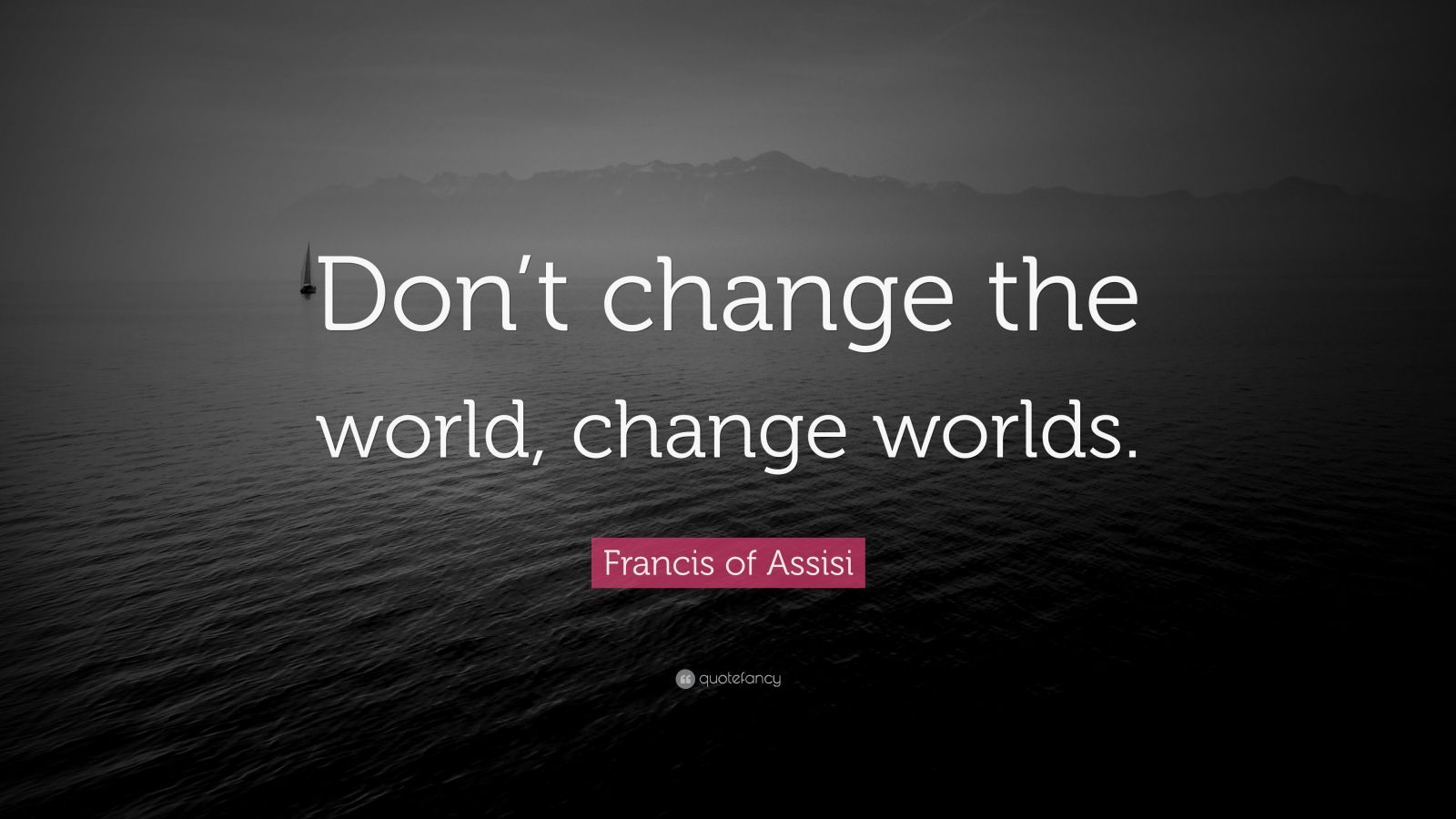 Francis of Assisi Quote: “Don’t change the world, change worlds.” (12 ...