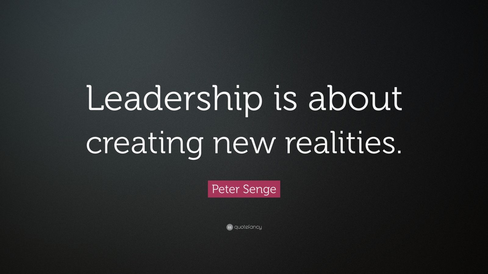 Peter Senge Quote: “Leadership is about creating new realities.” (12 ...