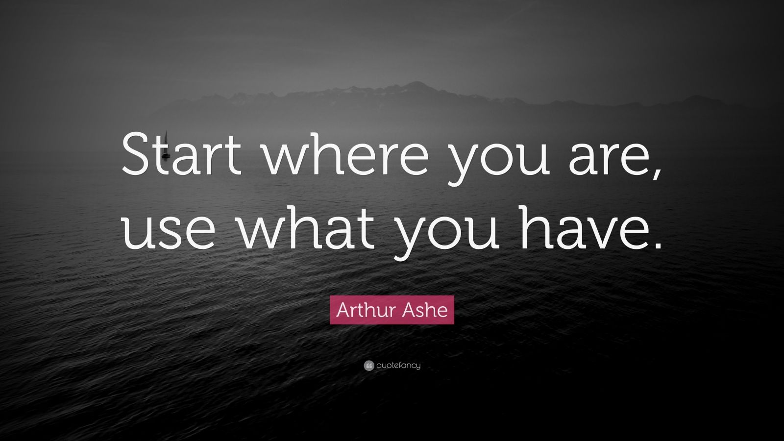 Arthur Ashe Quote: “Start where you are, use what you have.” (12 ...