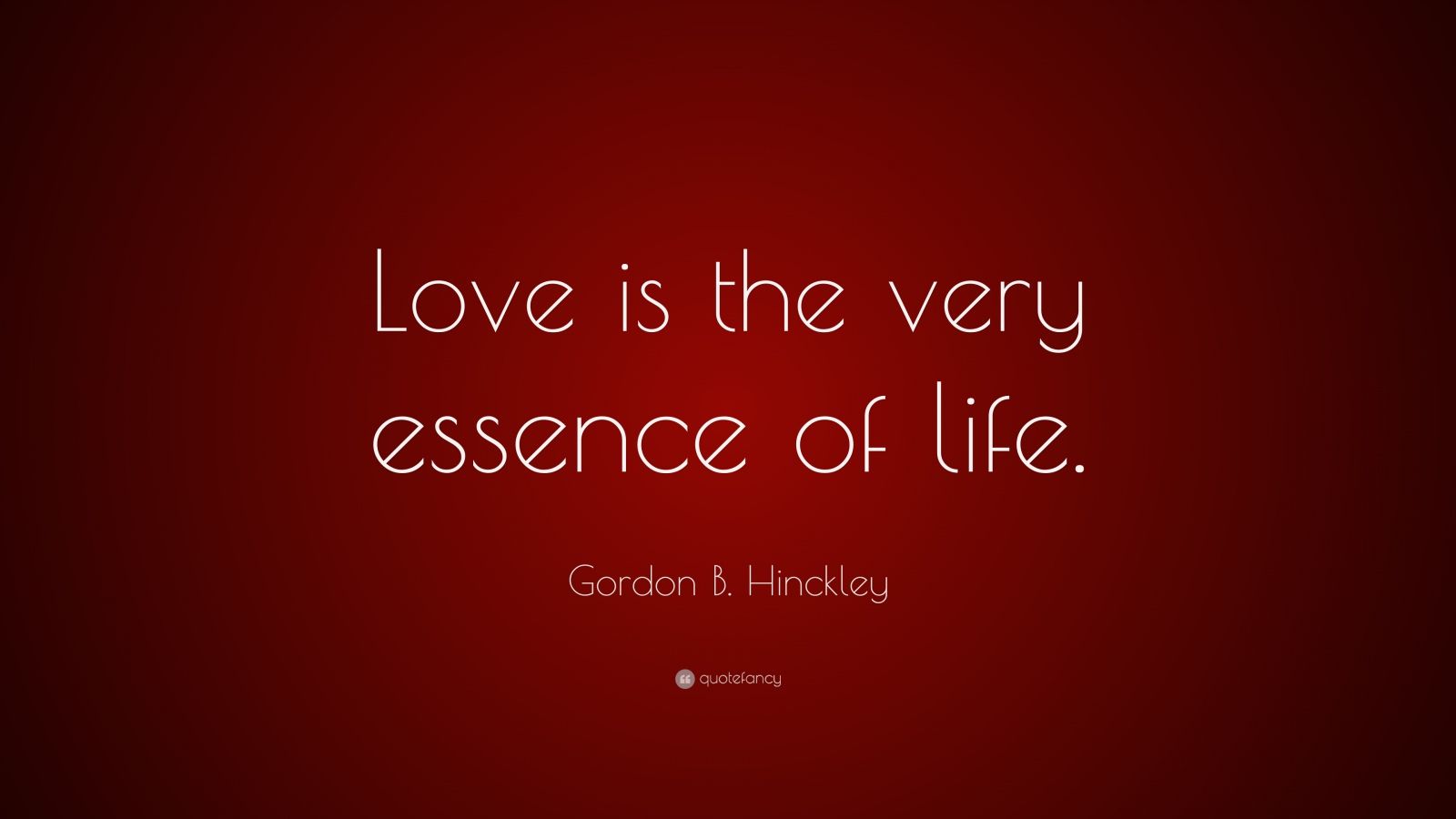 Gordon B. Hinckley Quote: “Love is the very essence of life.”