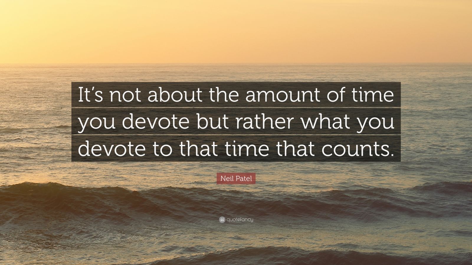 Neil Patel Quote: “It’s not about the amount of time you devote but rather what you devote to