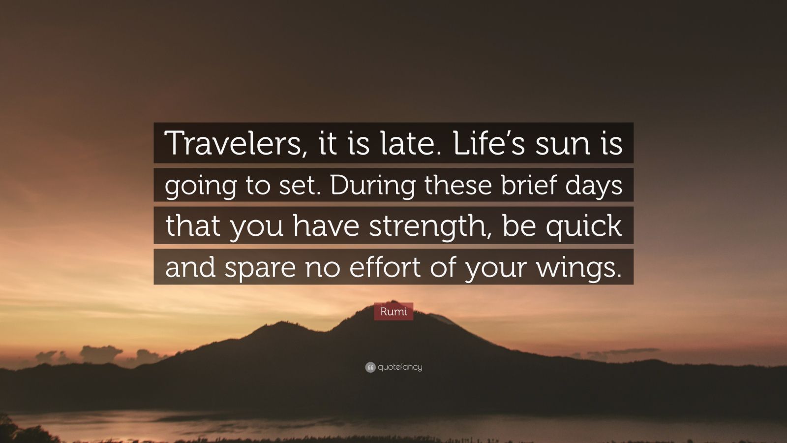 Rumi Quote: “Travelers, it is late. Life’s sun is going to set. During