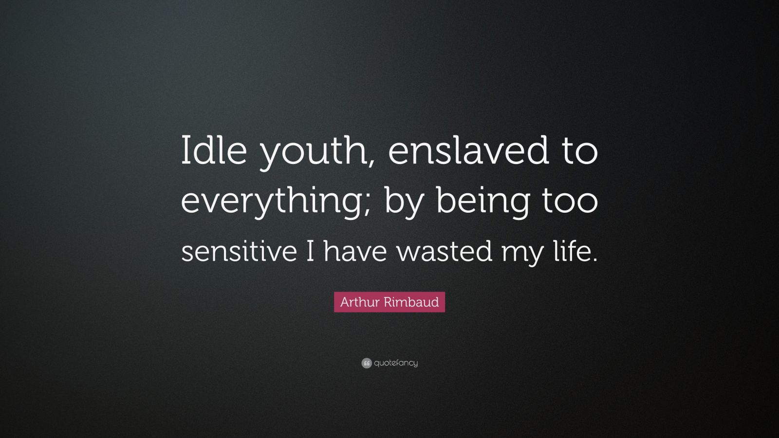 Arthur Rimbaud Quote “Idle youth, enslaved to everything; by being too
