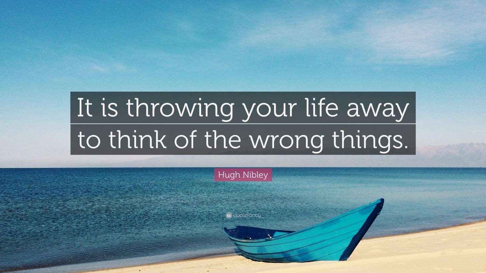 Hugh Nibley Quote “It is throwing your life away to think of the wrong