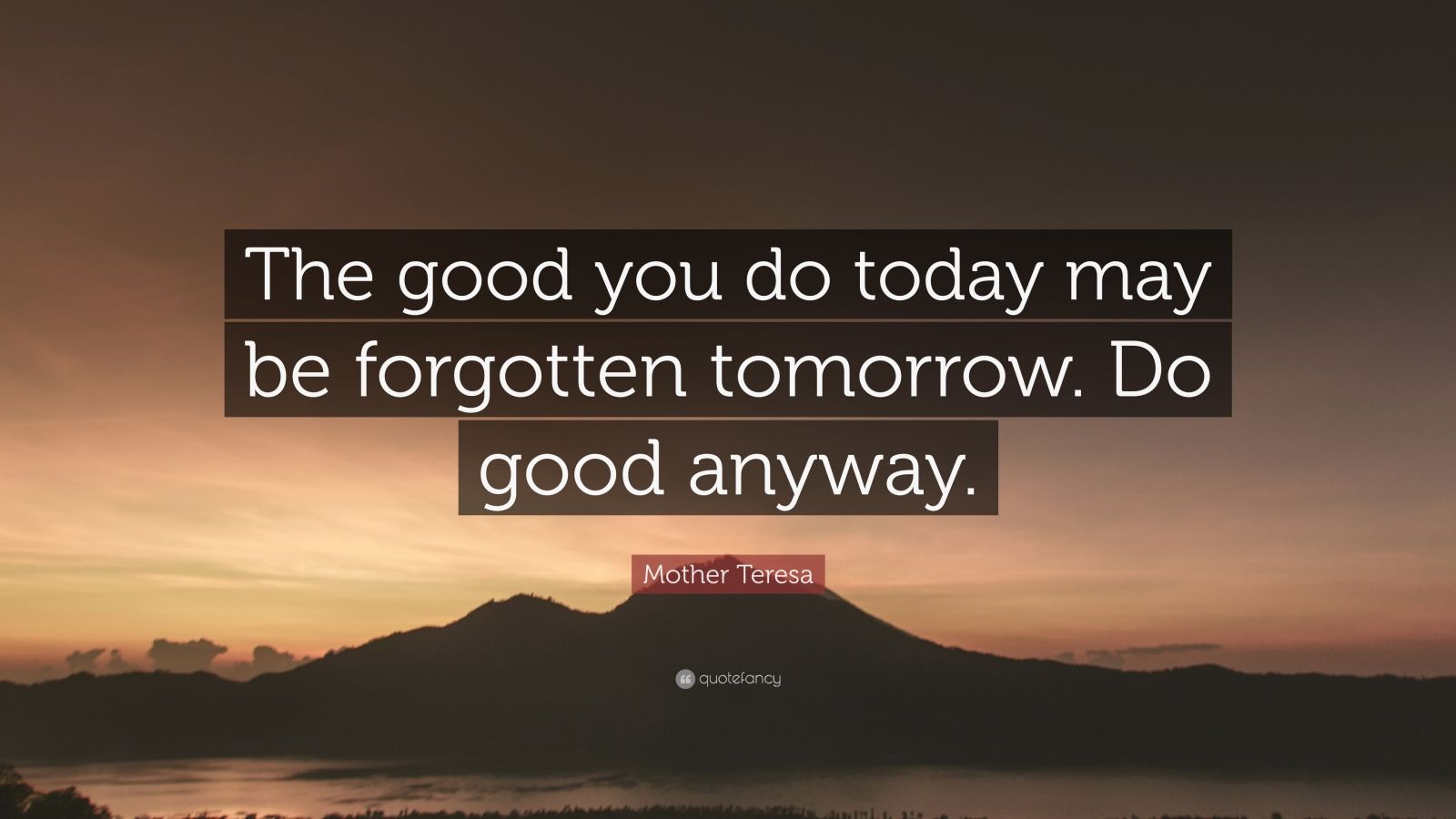 Mother Teresa Quote: “The good you do today may be forgotten tomorrow ...