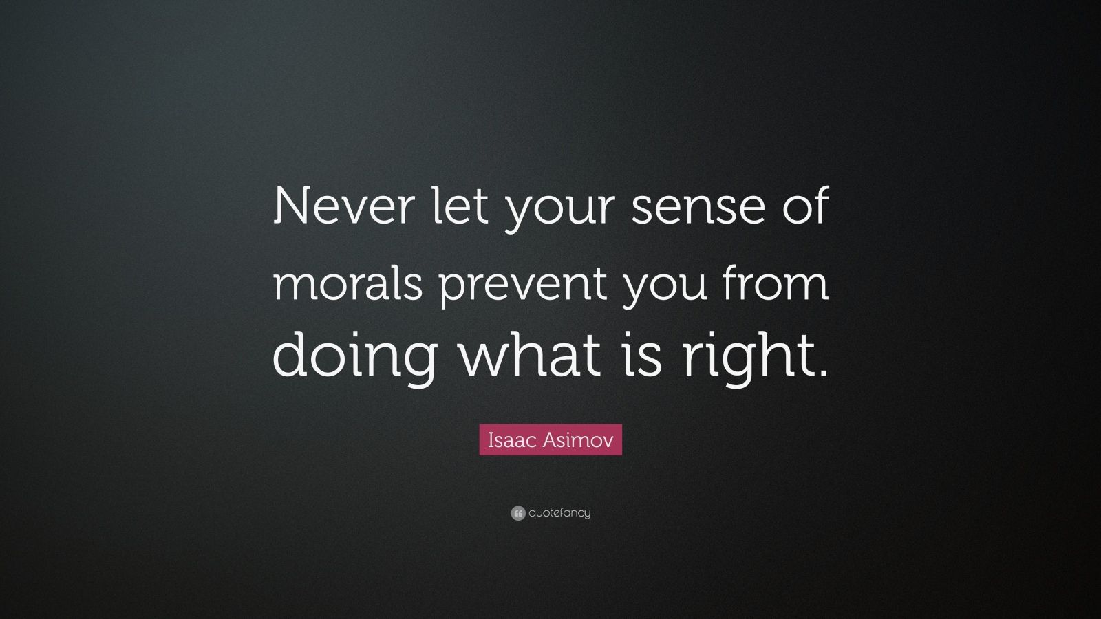 Isaac Asimov Quote: “Never let your sense of morals prevent you from ...