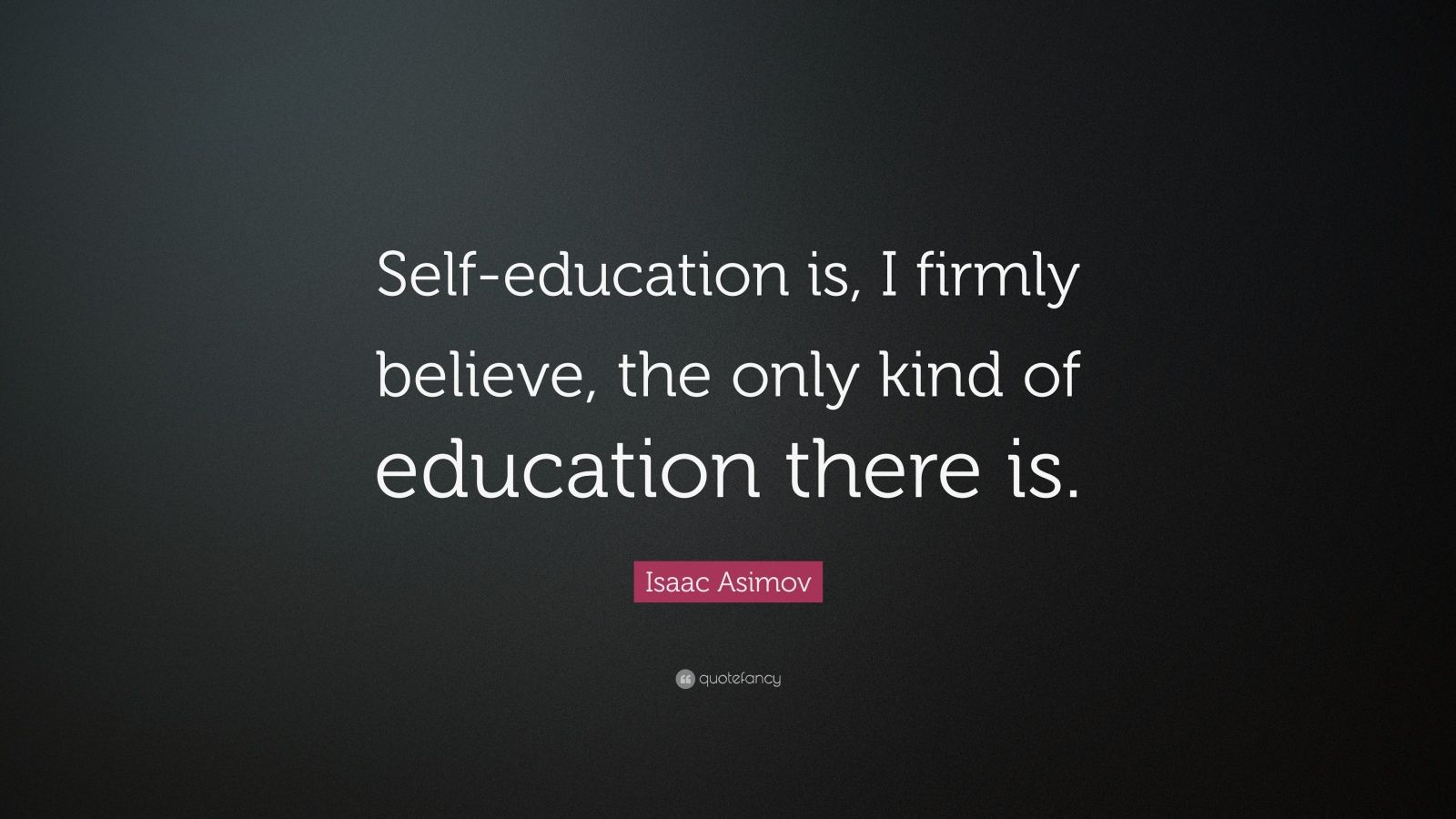 Isaac Asimov Quote: “Self-education is, I firmly believe, the only kind ...