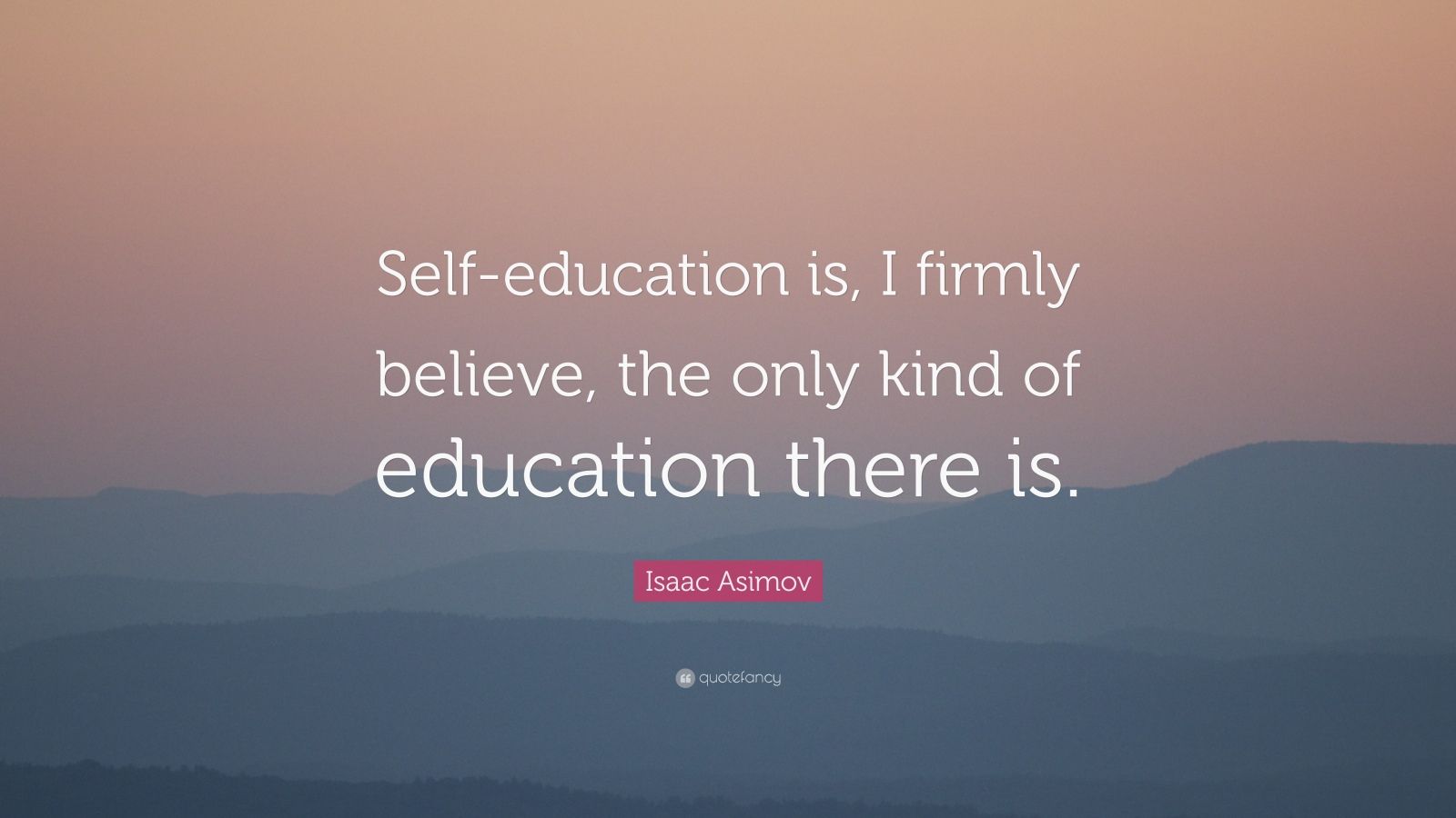 Isaac Asimov Quote: “Self-education is, I firmly believe, the only kind ...