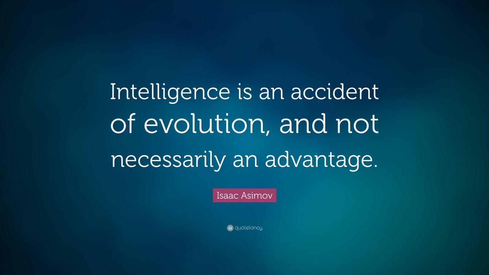 Isaac Asimov Quote “Intelligence is an accident of evolution, and not