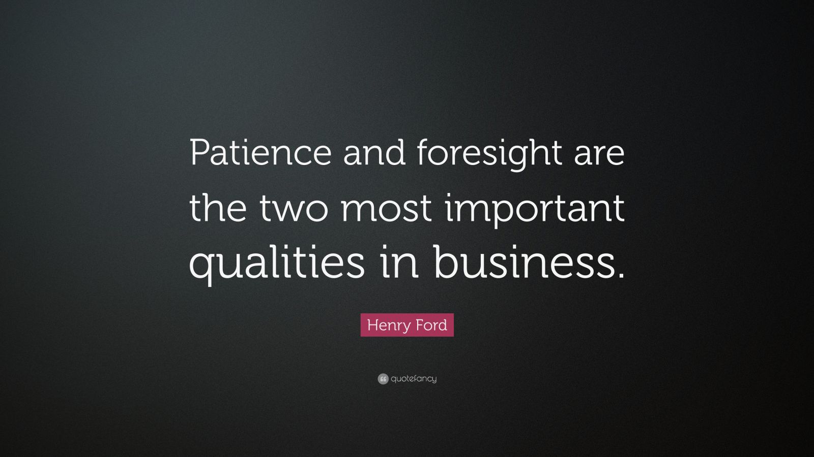 Henry Ford Quote “Patience and foresight are the two most important