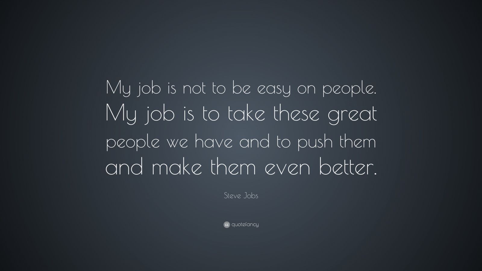 “My job is not to be easy on people. My job is to take these great ...