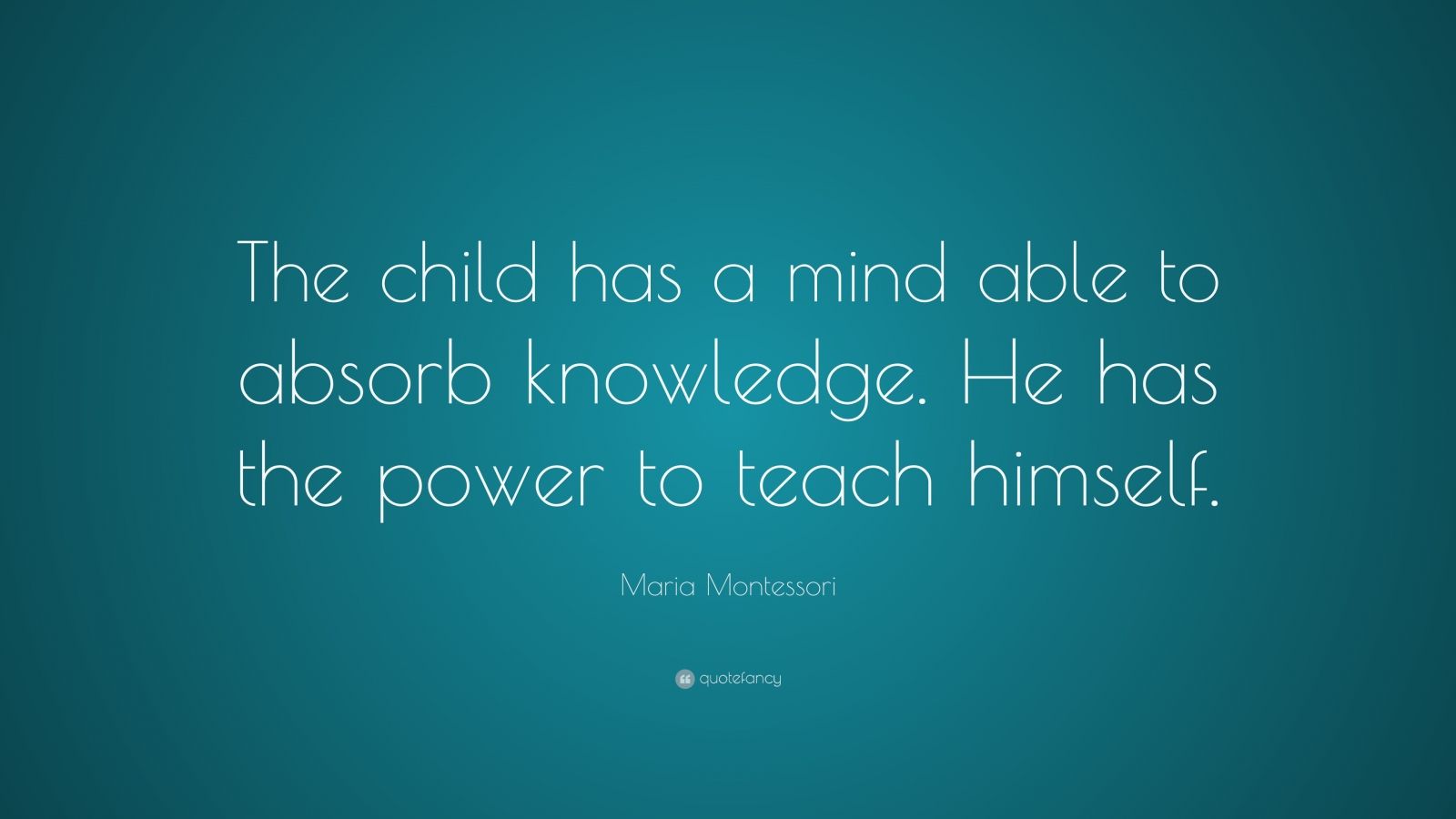 Maria Montessori Quote: “The child has a mind able to absorb knowledge ...