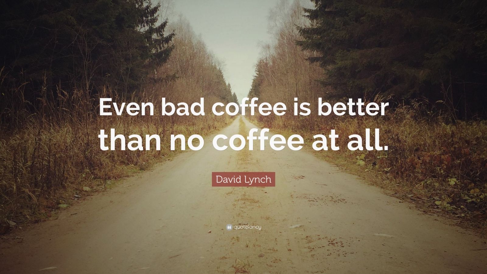 David Lynch Quote: “Even bad coffee is better than no coffee at all ...