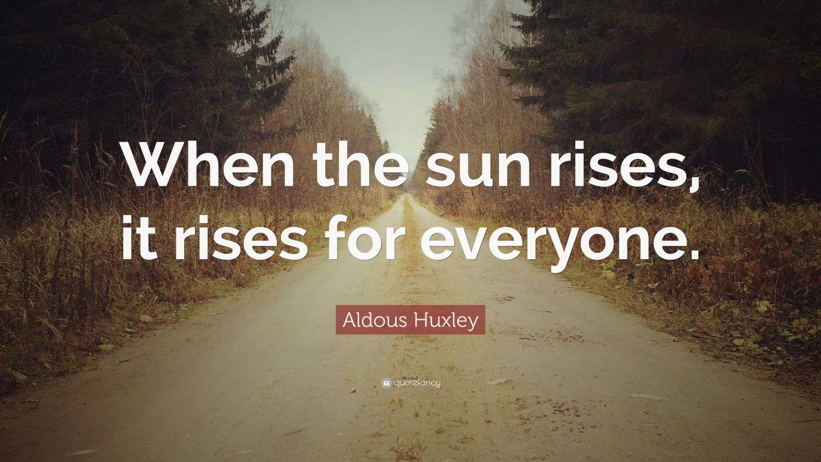 Aldous Huxley Quote “When the sun rises, it rises for everyone.” (9