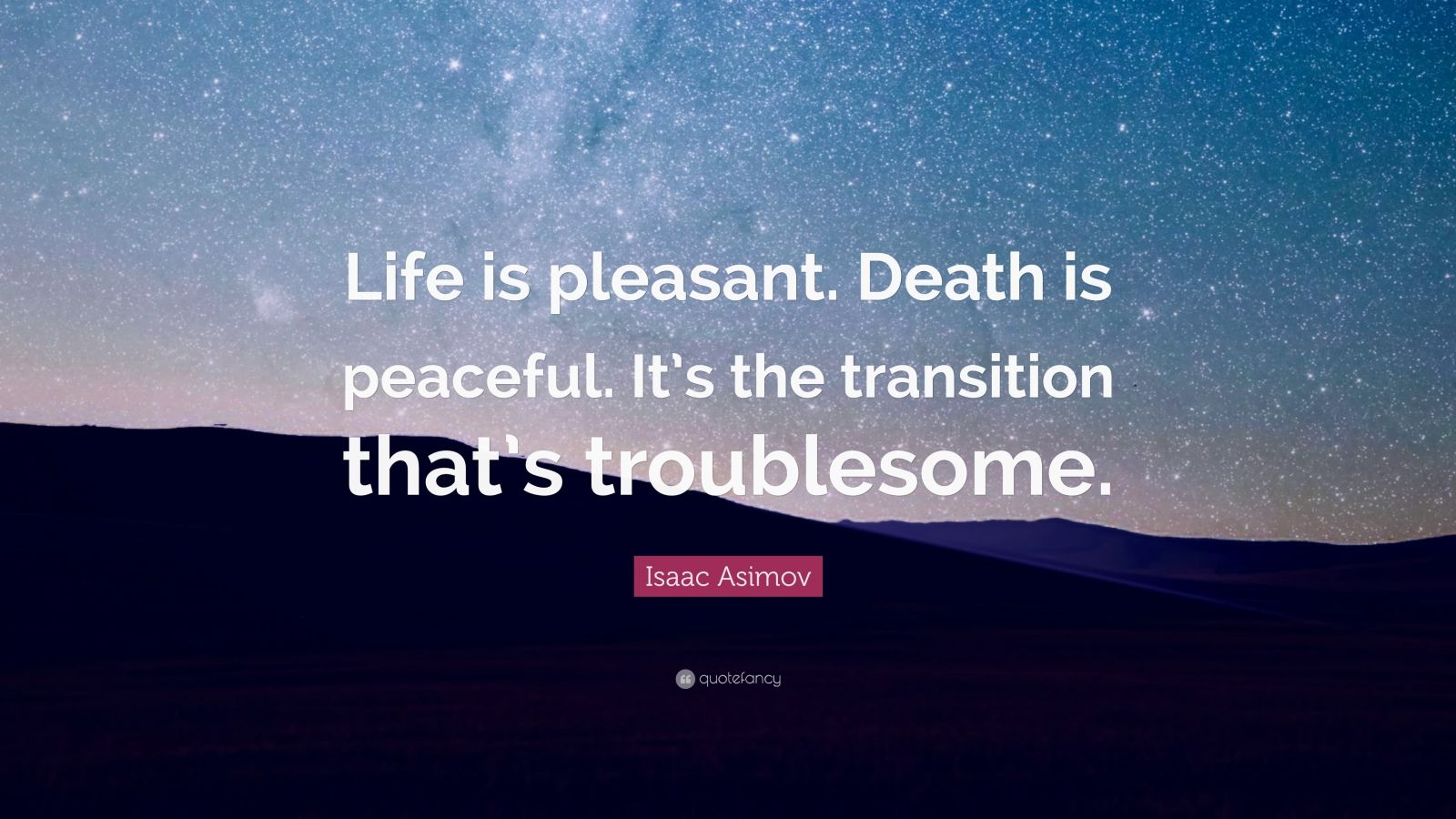 Isaac Asimov Quote “Life is pleasant Death is peaceful It s the transition