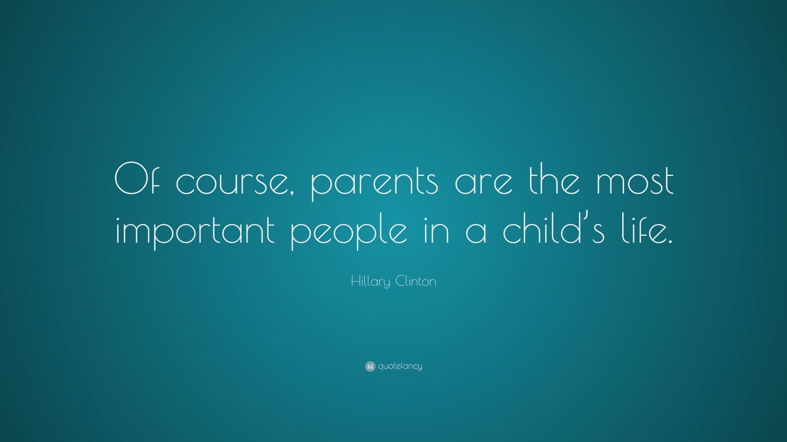 Hillary Clinton Quote: “Of course, parents are the most important ...