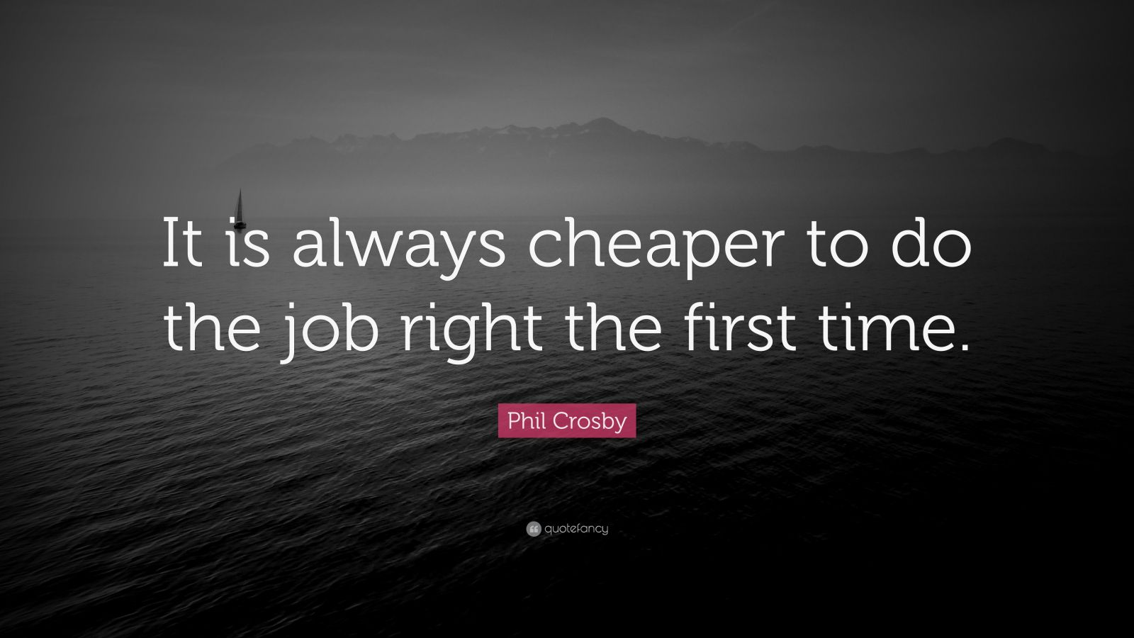 Phil Crosby Quote: “It is always cheaper to do the job right the first ...