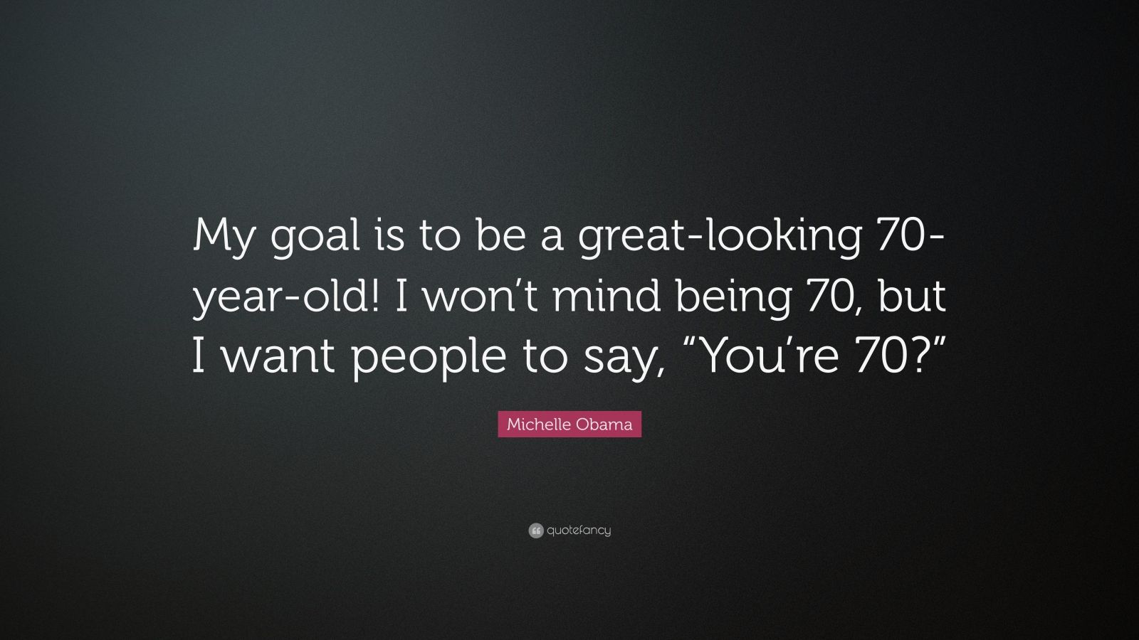 Michelle Obama Quote: “my Goal Is To Be A Great-looking 70-year-old! I 