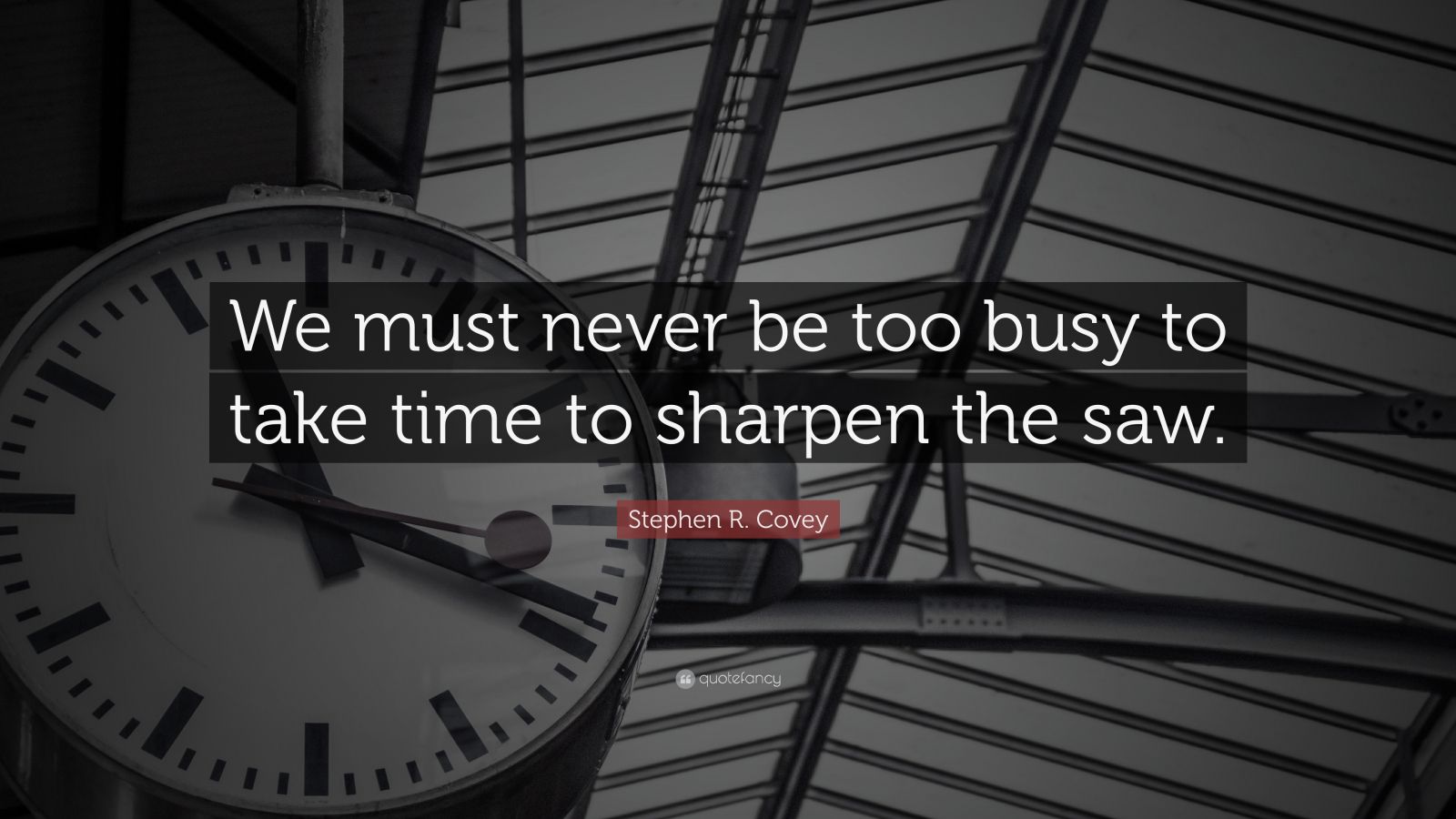 Stephen R. Covey Quote: “We must never be too busy to take time to