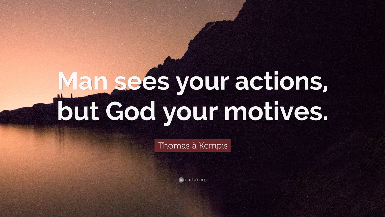 Thomas à Kempis Quote: “Man sees your actions, but God your motives ...