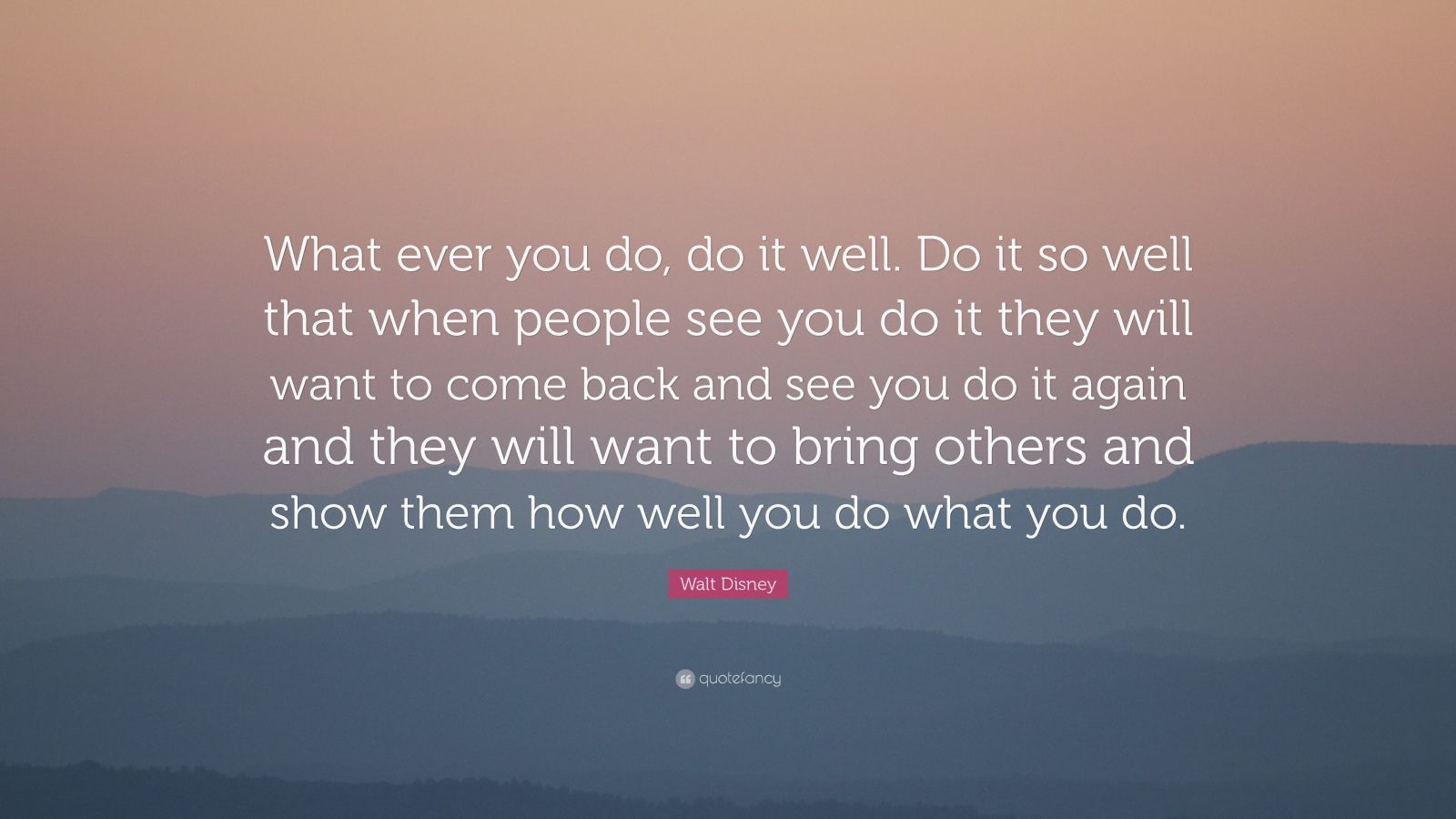 Walt Disney Quote: “What ever you do, do it well. Do it so well that