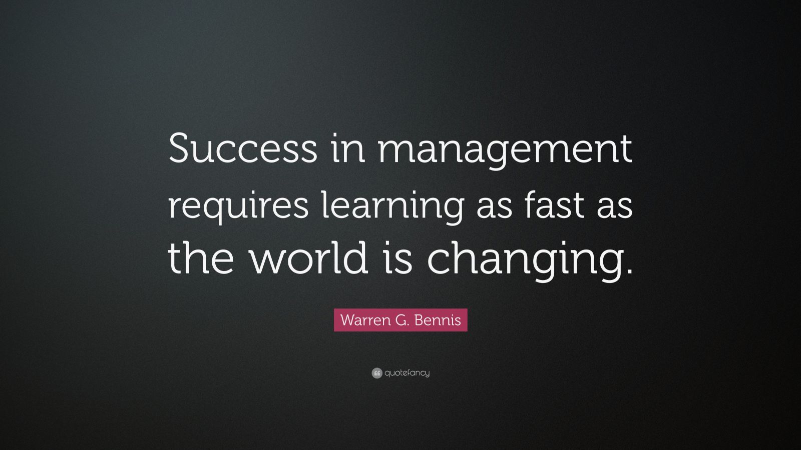 Warren G. Bennis Quote “Success in management requires learning as
