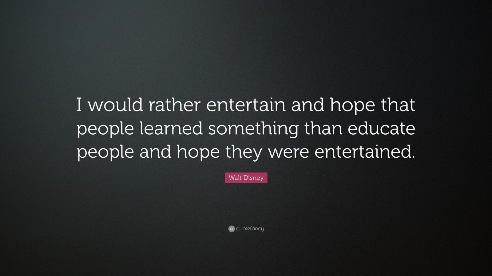 Walt Disney Quote: “I would rather entertain and hope that people ...