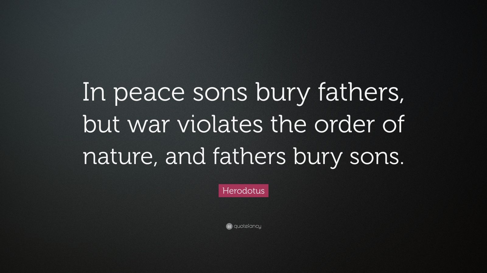Herodotus Quote “In peace sons bury fathers, but war violates the