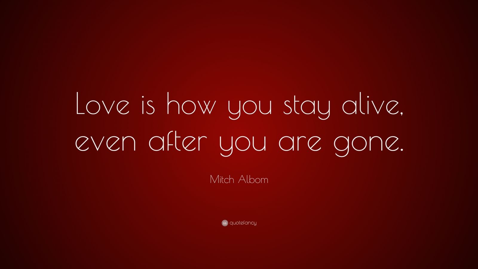 Mitch Albom Quote: “Love is how you stay alive, even after you are gone ...