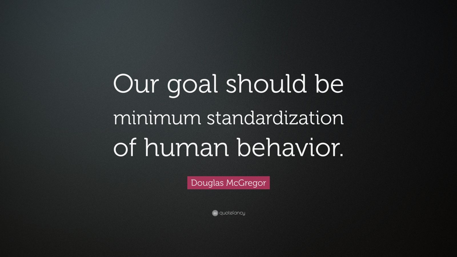 Douglas McGregor Quote: “Our goal should be minimum standardization of