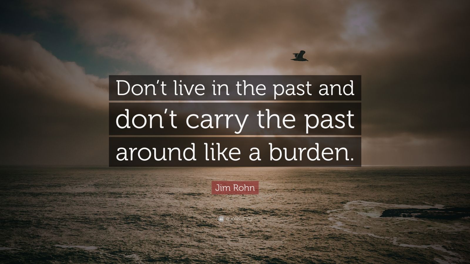 Jim Rohn Quote: “Don’t live in the past and don’t carry the past around ...