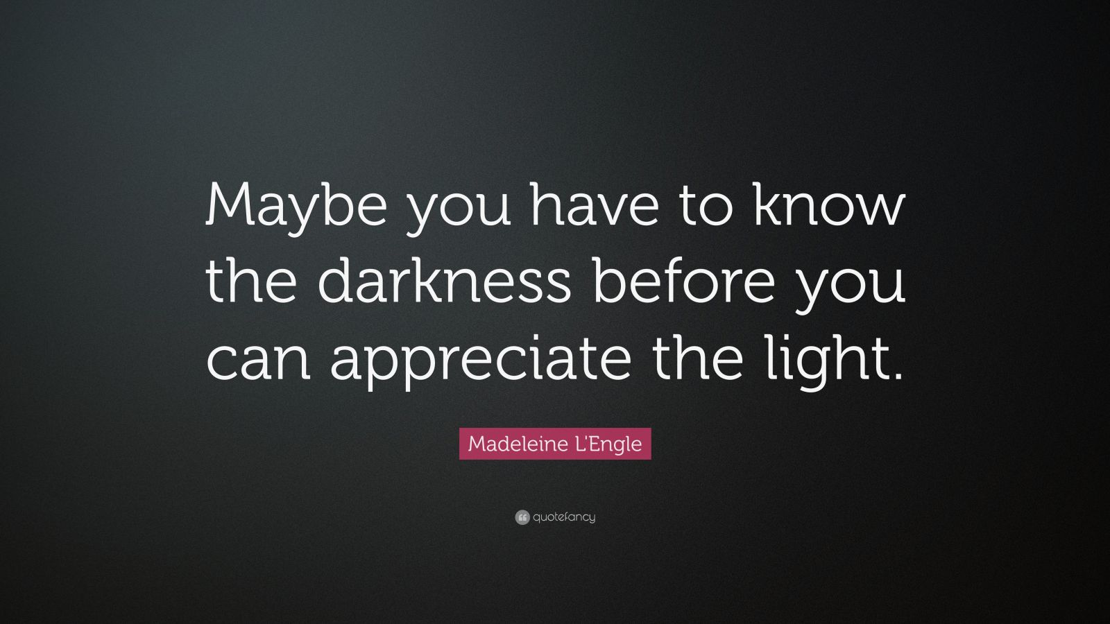 Madeleine L'Engle Quote: “Maybe you have to know the darkness before ...