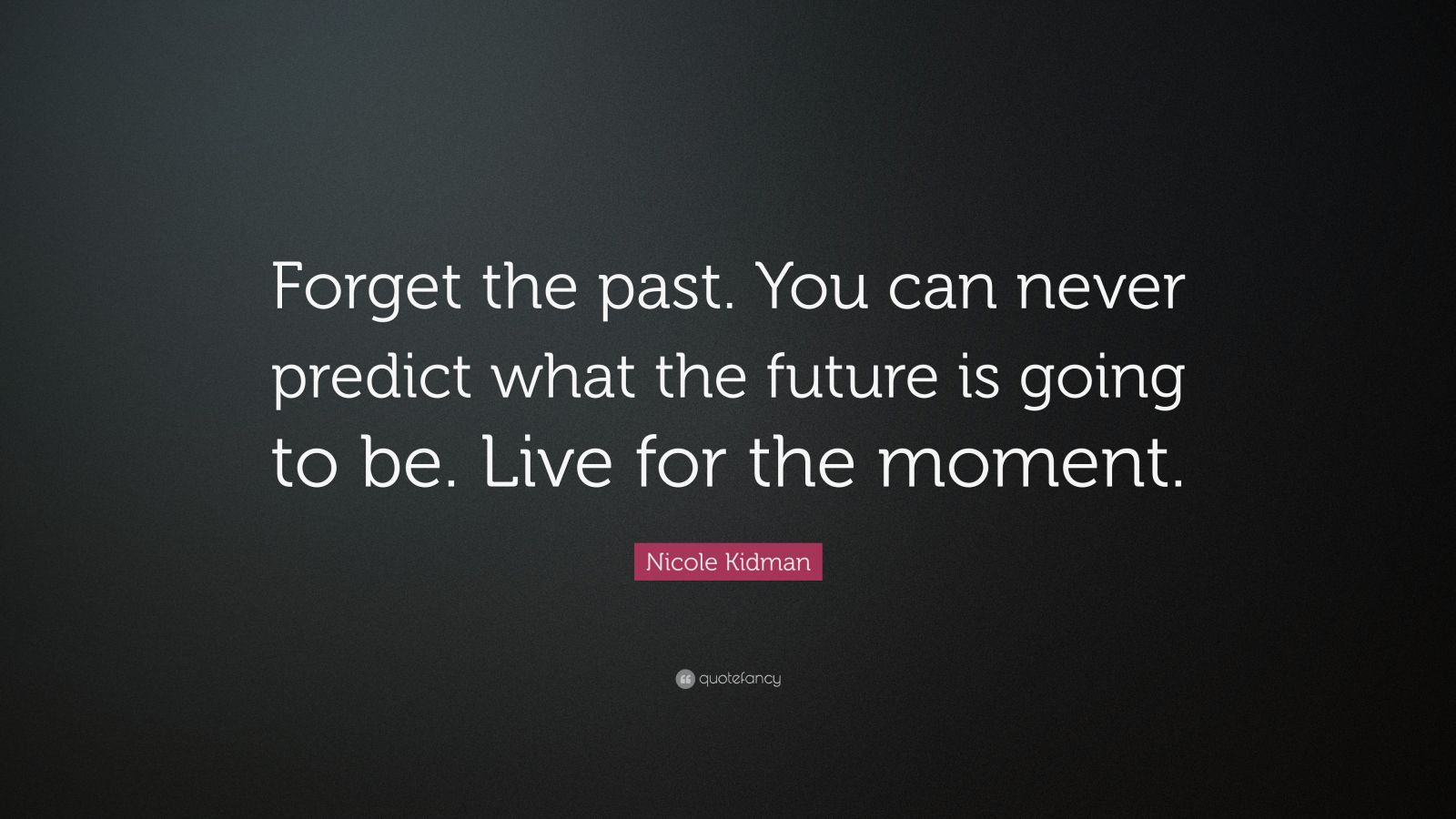 Nicole Kidman Quote: “Forget the past. You can never predict what the ...