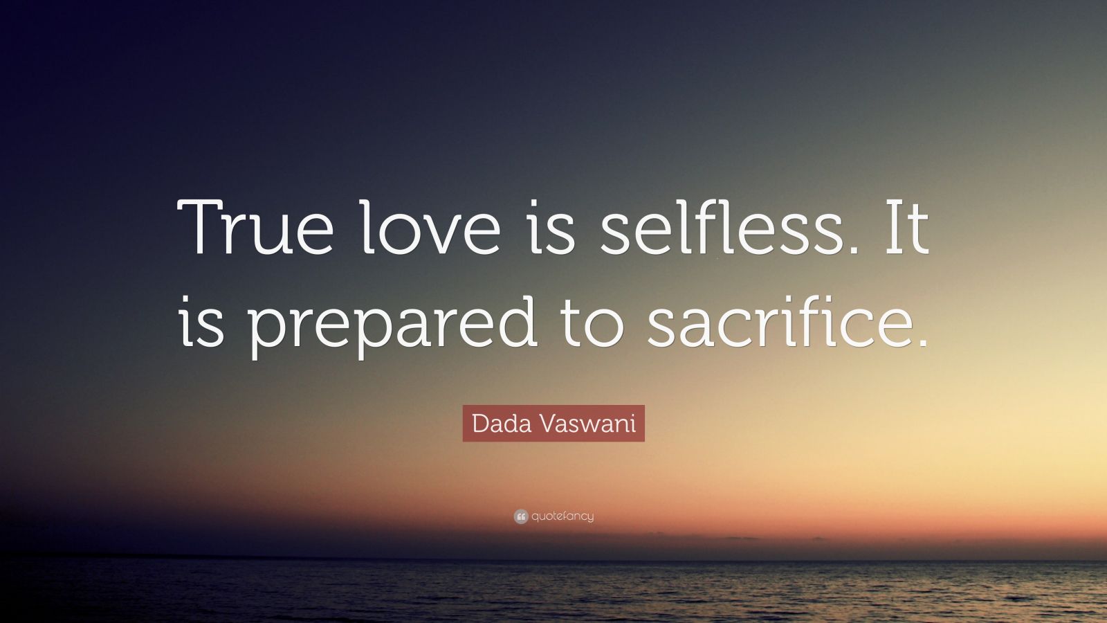 Dada Vaswani Quote: “True love is selfless. It is prepared to sacrifice ...