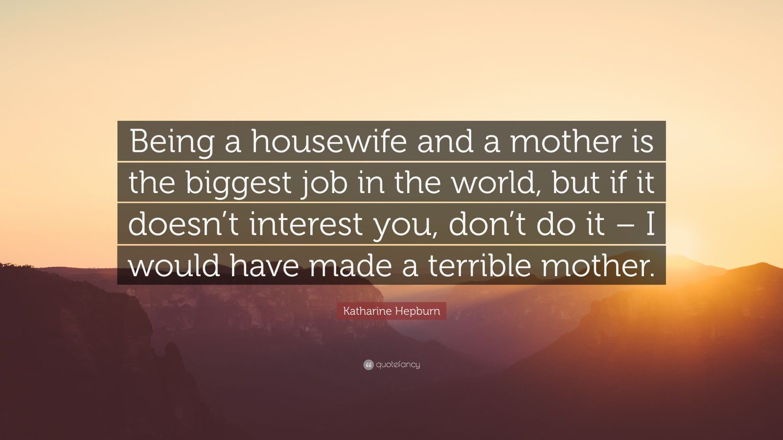 Katharine Hepburn Quote Being A Housewife And A Mother Is The Biggest Job In The World But If It Doesn T Interest You Don T Do It I Would Ha