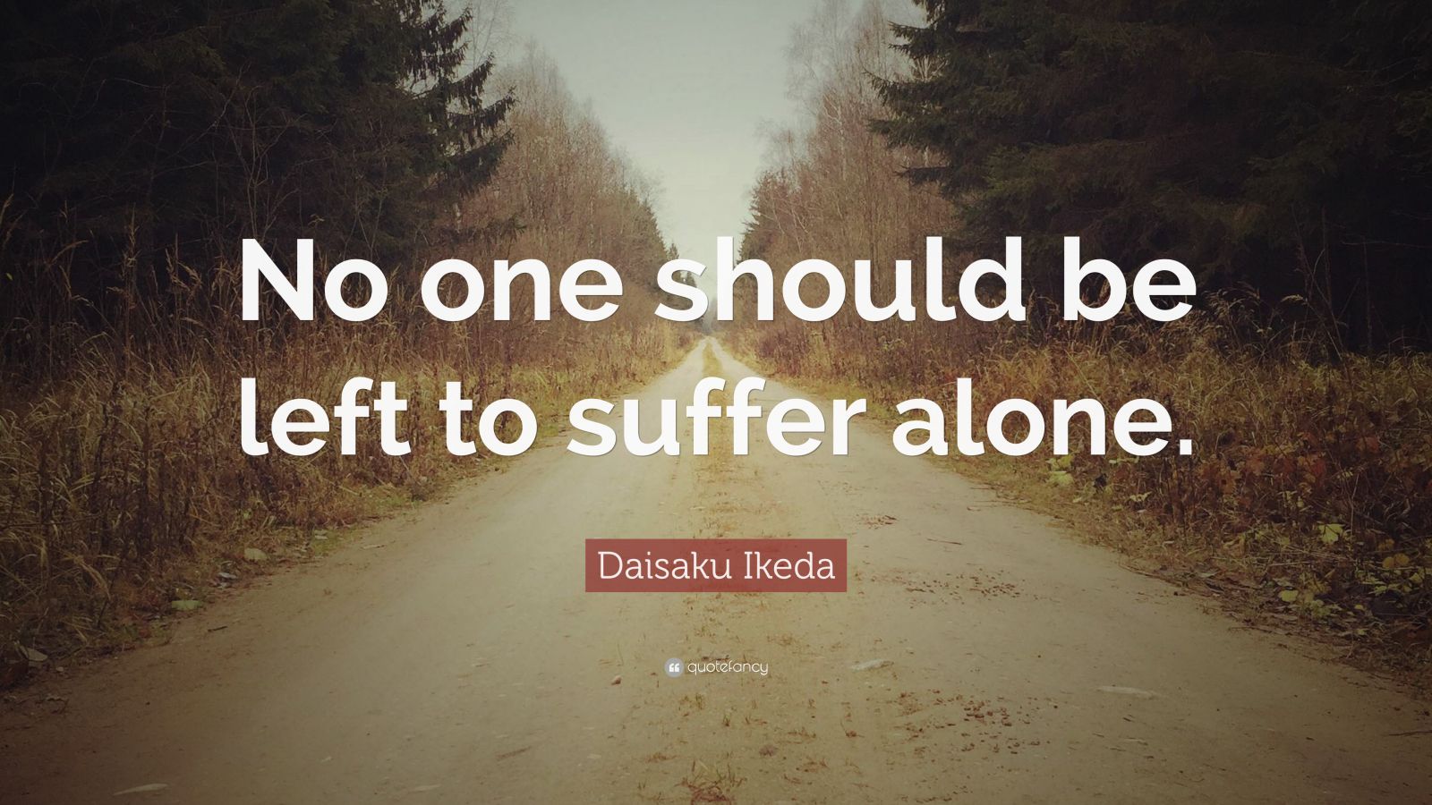 Daisaku Ikeda Quote: “No one should be left to suffer alone.” (9 ...