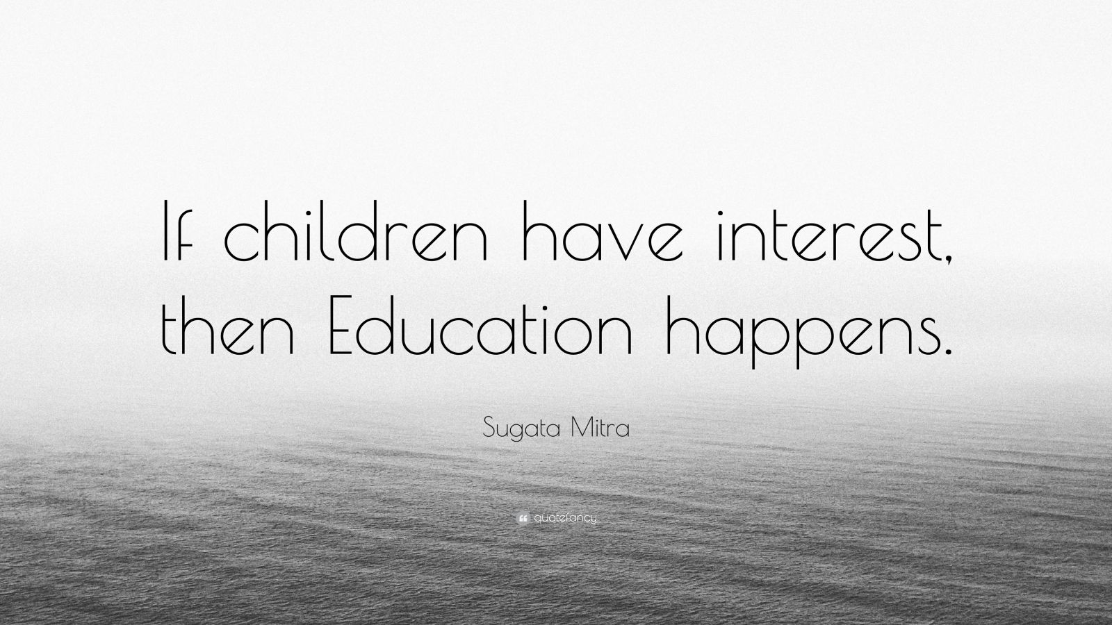 Sugata Mitra Quote: “If children have interest, then Education happens ...