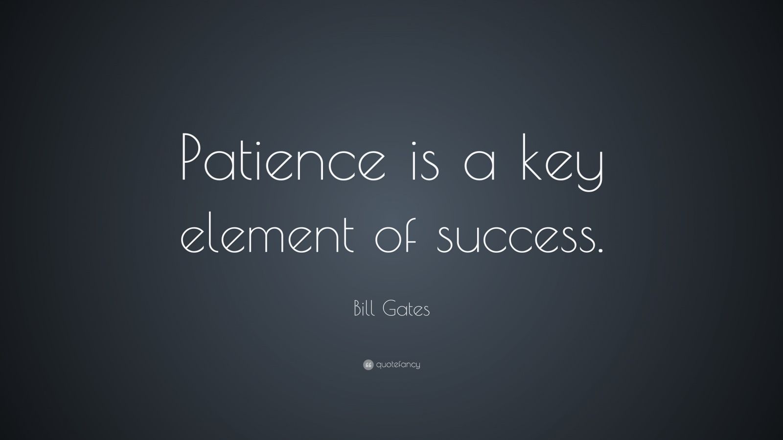 Bill Gates Quote: “Patience is a key element of success.” (40 ...