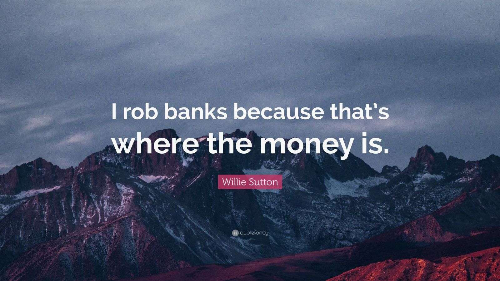 Willie Sutton Quote “I rob banks because that’s where the money is