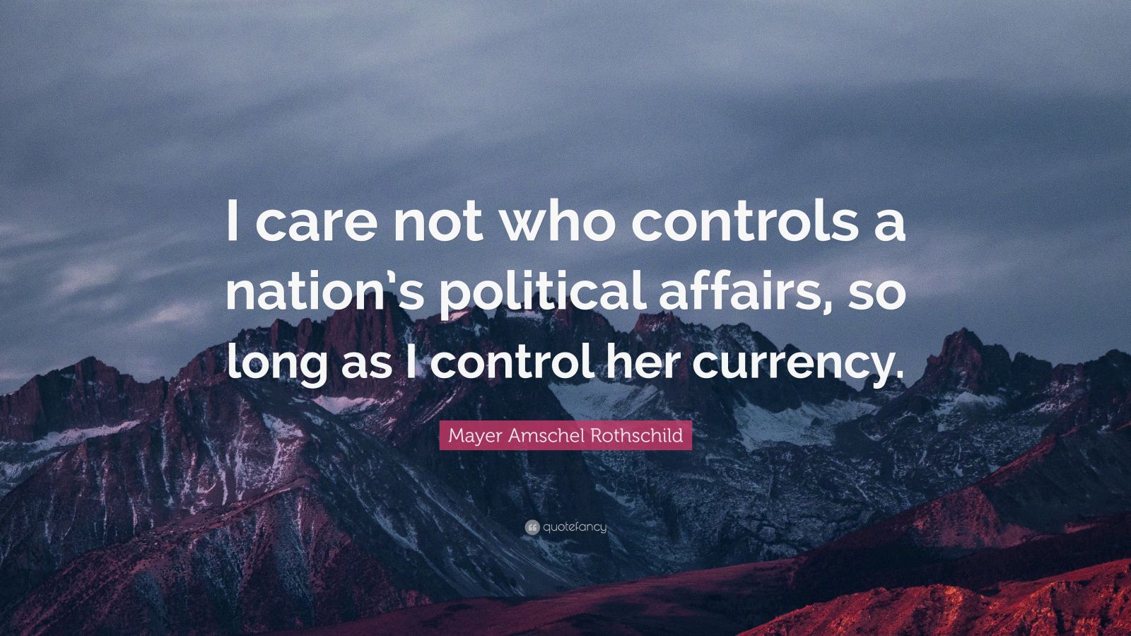 Mayer Amschel Rothschild Quote: "I care not who controls a ...