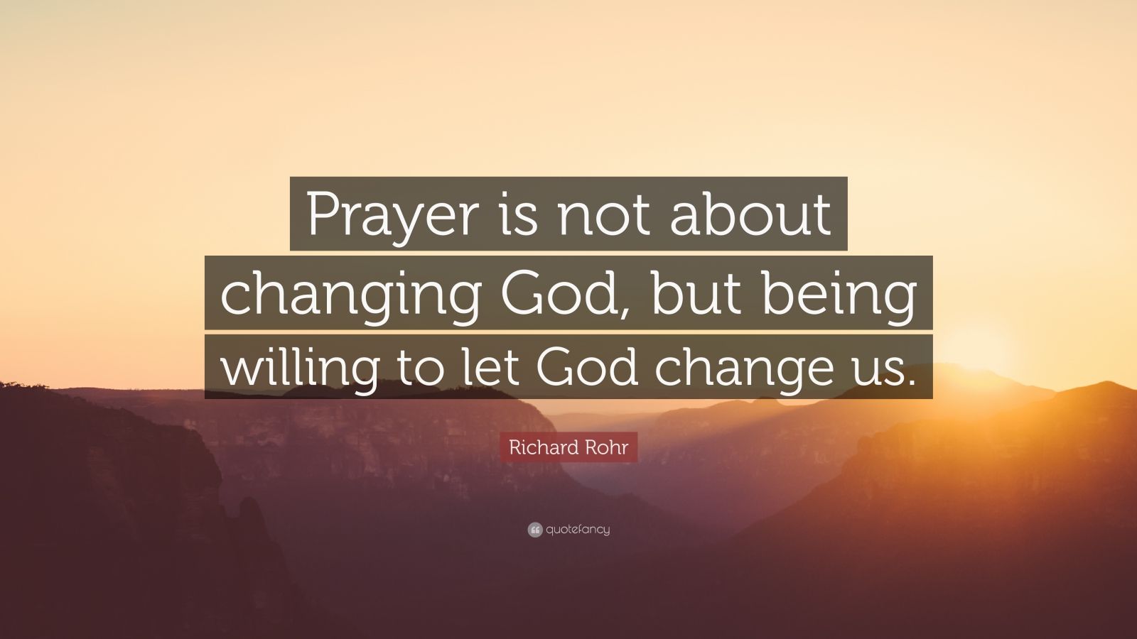 Richard Rohr Quote: “Prayer is not about changing God, but being ...