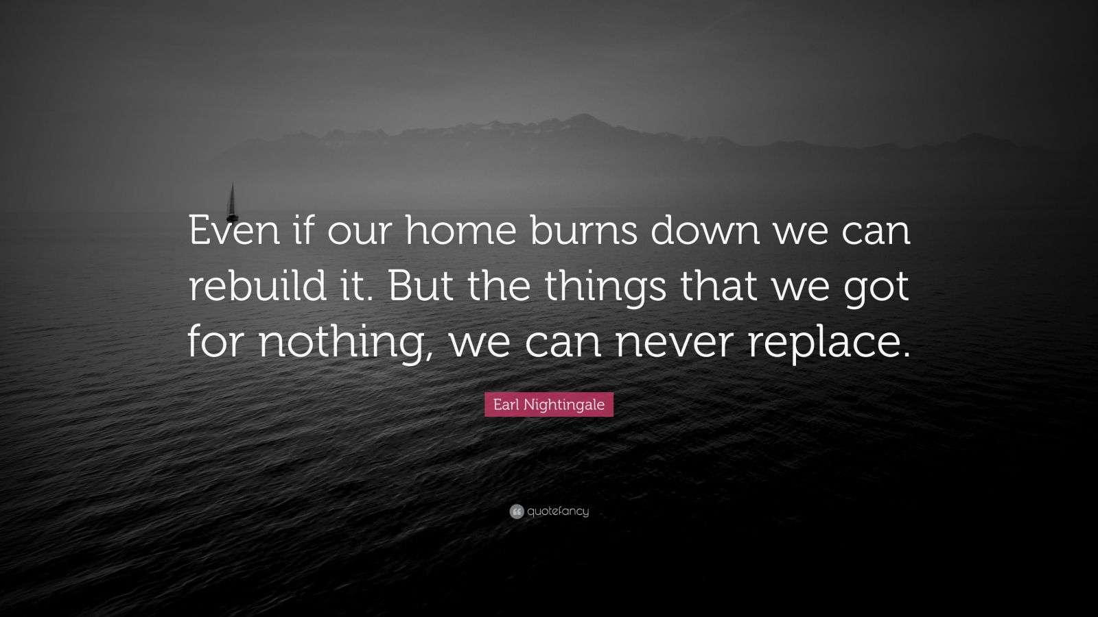 Earl Nightingale Quote “Even if our home burns down we can rebuild it