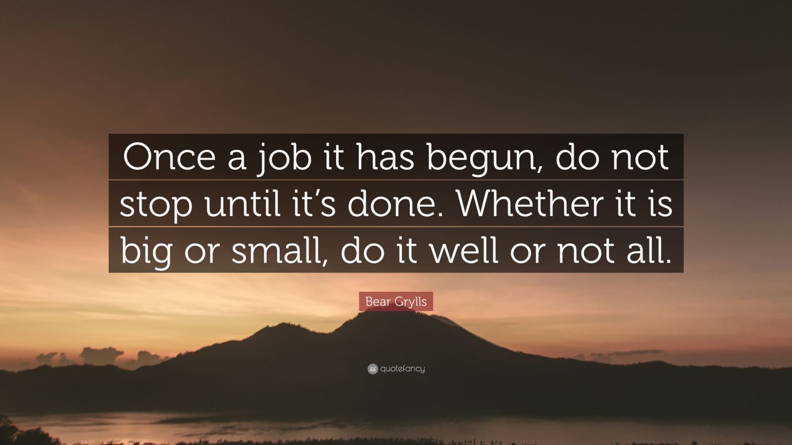 Bear Grylls Quote: “Once a job it has begun, do not stop until it’s ...