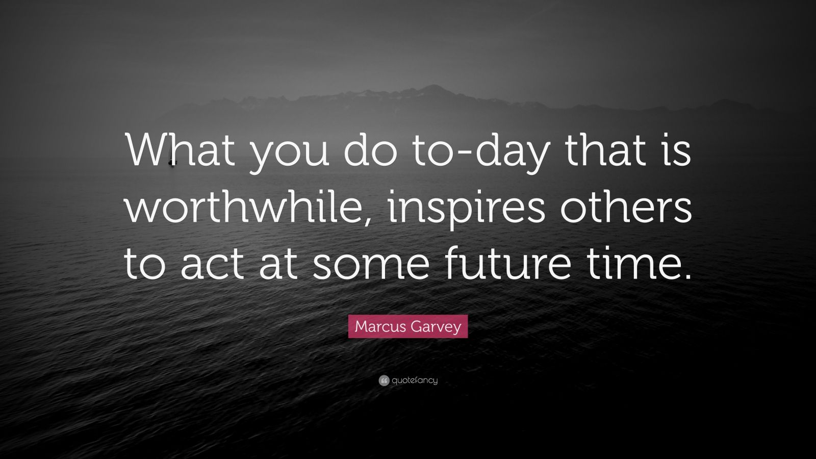 Marcus Garvey Quote: “What you do to-day that is worthwhile, inspires ...