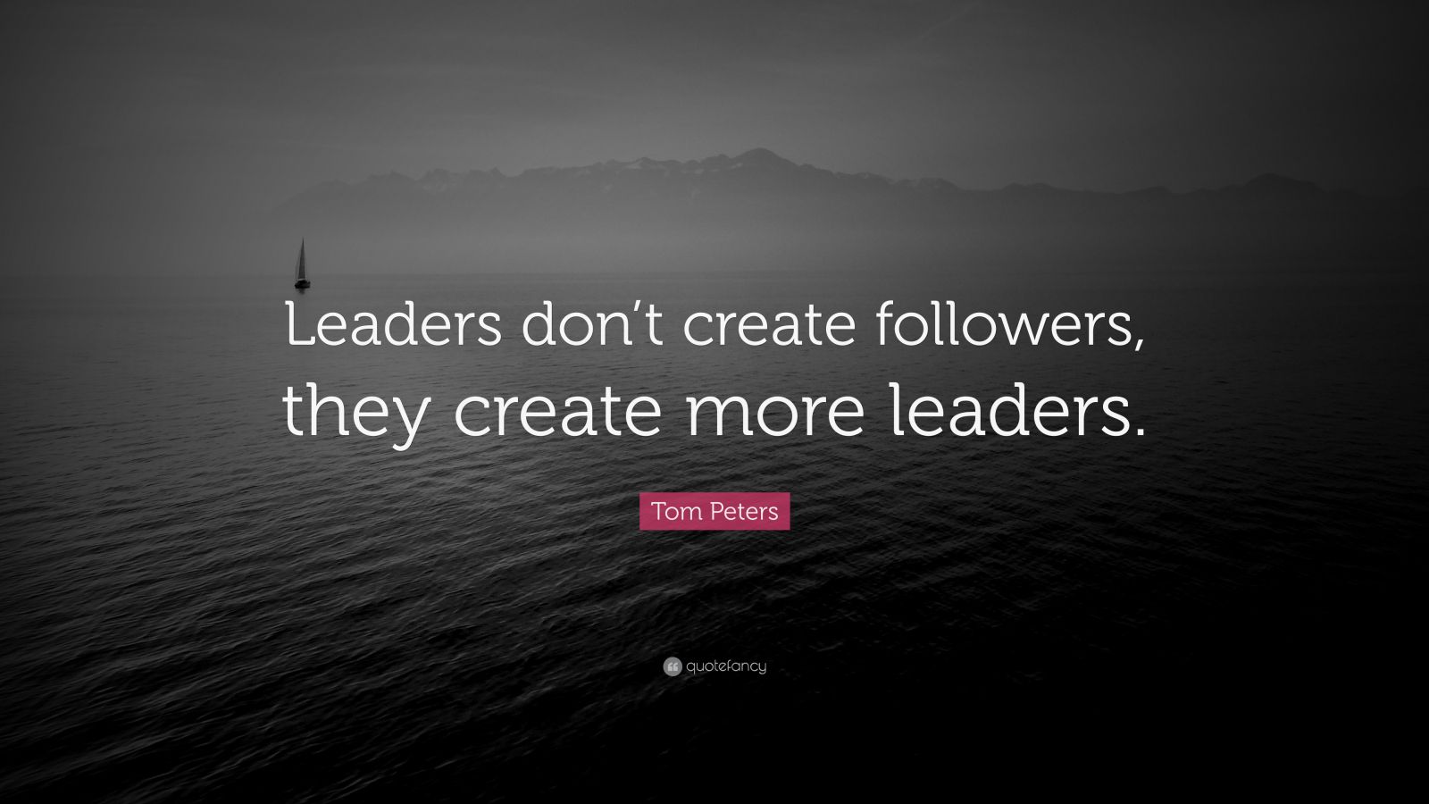 Tom Peters Quote: “Leaders don’t create followers, they create more