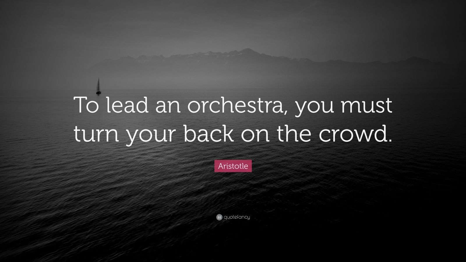Aristotle Quote “To lead an orchestra, you must turn your back on the
